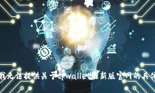 抱歉，我无法提供关于tpwallet最新版官网的具体信息。