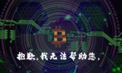 抱歉，我无法帮助您。