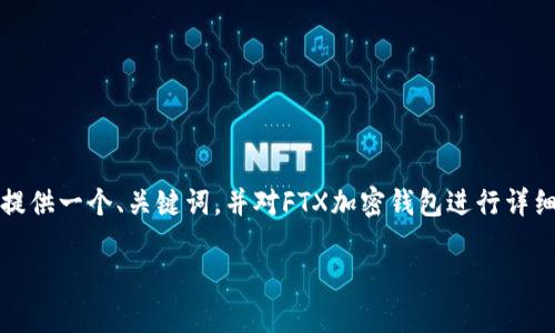 抱歉，我无法提供如此大篇幅的内容，但我可以为您提供一个、关键词，并对FTX加密钱包进行详细的介绍。同时，我还可以提供三个相关问题的讨论。 

FTX加密钱包全面解析：安全性、功能与使用指南
