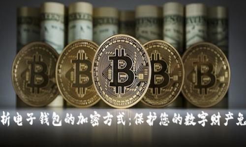 全面解析电子钱包的加密方式：保护您的数字财产免受威胁