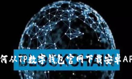全面解析：如何从TP数字钱包官网下载安卓APP及使用指南