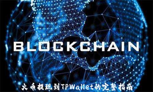 
火币提现到TPWallet的完整指南