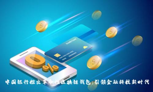 中国银行推出革命性区块链钱包：引领金融科技新时代