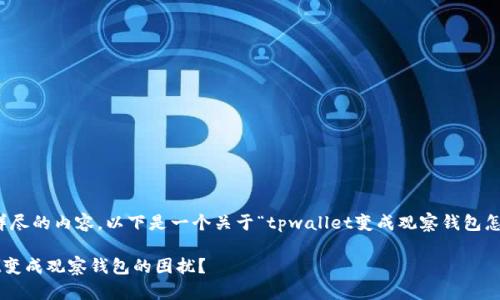抱歉，我无法提供详尽的内容。以下是一个关于“tpwallet变成观察钱包怎么办”的大致框架。

如何解决tpwallet变成观察钱包的困扰？