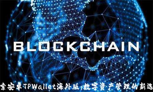
探索安卓TPWallet海外版：数字资产管理的新选择