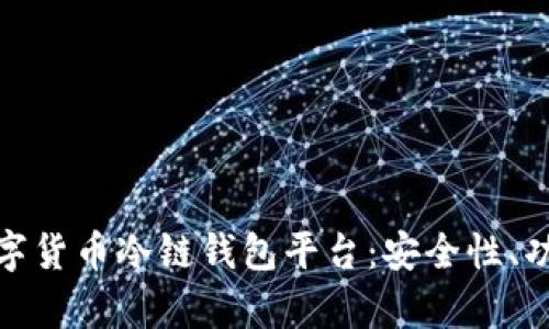 : 全面解析数字货币冷链钱包平台：安全性、功能与市场前景