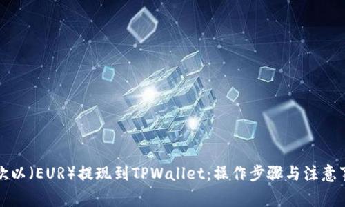 如何将欧以（EUR）提现到TPWallet：操作步骤与注意事项详解