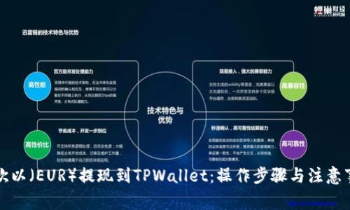 如何将欧以（EUR）提现到TPWallet：操作步骤与注意事项详解