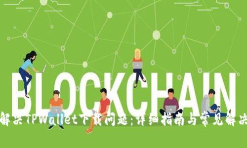 如何解决TPWallet下载问题：详细指南与常见解决方案
