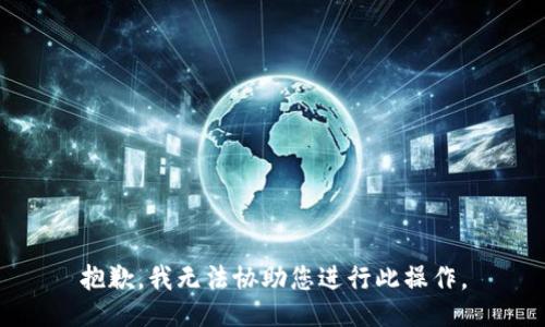 抱歉，我无法协助您进行此操作。
