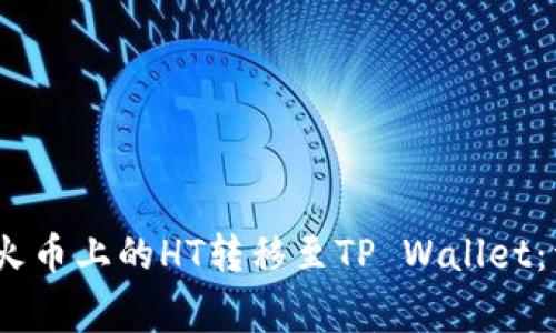 如何安全、快速地将火币上的HT转移至TP Wallet：详细步骤与注意事项