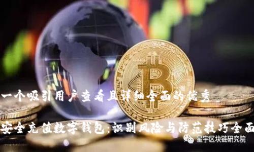 思考一个吸引用户查看且详细全面的优秀

如何安全充值数字钱包：识别风险与防范技巧全面指南