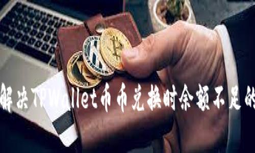 如何解决TPWallet币币兑换时余额不足的问题