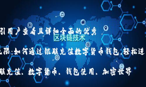 思考一个吸引用户查看且详细全面的优秀

中文 魅力无限：如何通过银联充值数字货币钱包，轻松进入加密世界！

关键词： 银联充值, 数字货币, 钱包使用, 加密世界