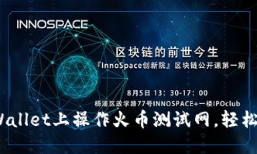 全面指南：如何在TPWallet上操作火币测试网，轻松上手区块链资产管理