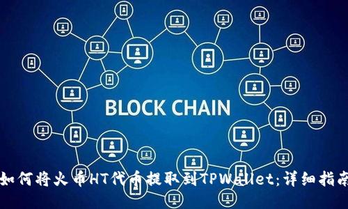 如何将火币HT代币提取到TPWallet：详细指南