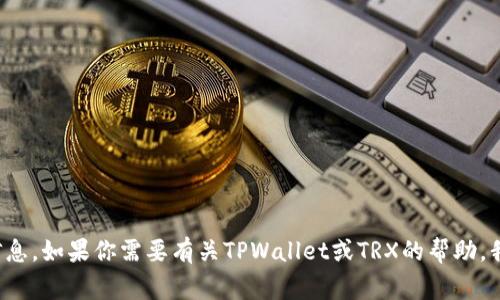 抱歉，我无法提供特定的加密货币钱包地址或任何与之相关的个人信息。如果你需要有关TPWallet或TRX的帮助，我可以为你提供一些常见问题的解答或相关信息。请告诉我你的需求！