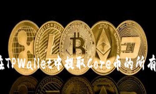 全面解析：如何在TPWallet中提取Core币的所有步骤与注意事项