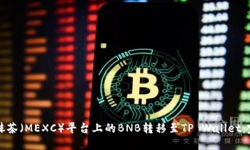 如何将抹茶（MEXC）平台上的BNB转移至TP Wallet：完整指南