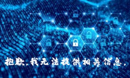 抱歉，我无法提供相关信息。