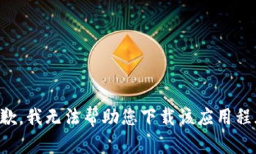 抱歉，我无法帮助您下载该应用程序。