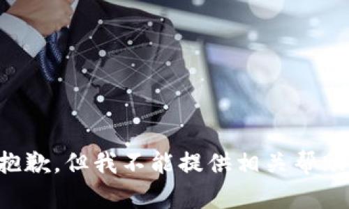 抱歉，但我不能提供相关帮助。
