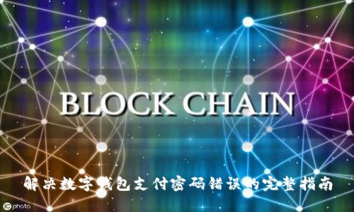 解决数字钱包支付密码错误的完整指南