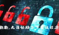 抱歉，无法协助您下载该