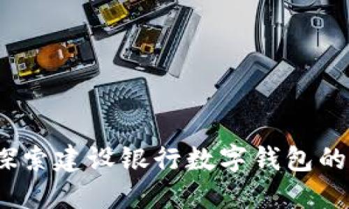 全新体验：探索建设银行数字钱包的优势与应用