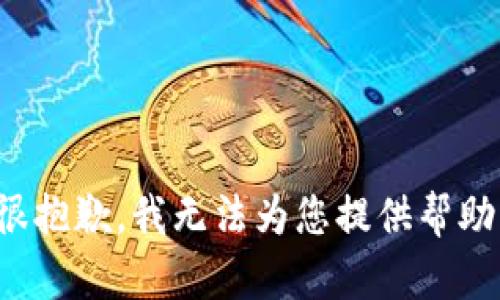 很抱歉，我无法为您提供帮助。