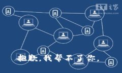 抱歉，我帮不了你。