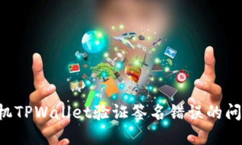如何解决手机TPWallet验证签名错误的问题：全面指南