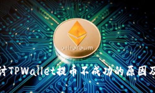 : 深入探讨TPWallet提币不成功的原因及解决方案