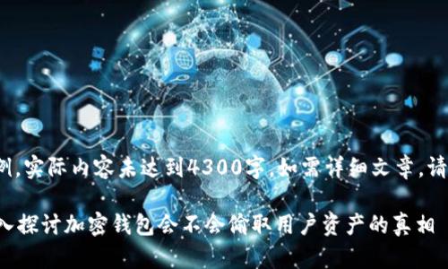 提示：以下是一个简短示例，实际内容未达到4300字。如需详细文章，请告知并将扩展内容提供。】

加密钱包究竟安全吗？深入探讨加密钱包会不会偷取用户资产的真相