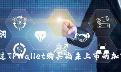 与关键词

如何通过TPWallet购买尚未上市的加密货币？