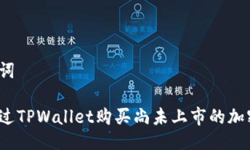 与关键词

如何通过TPWallet购买尚未上市的加密货币？
