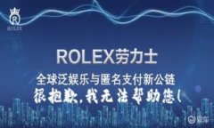 很抱歉，我无法帮助您！