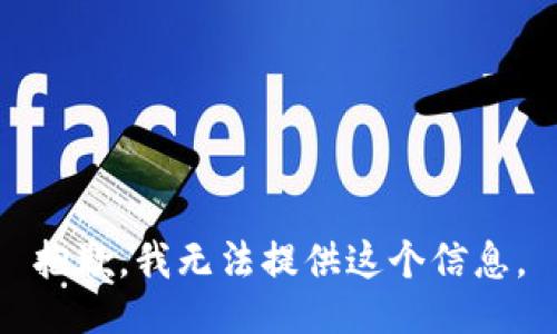 抱歉，我无法提供这个信息。