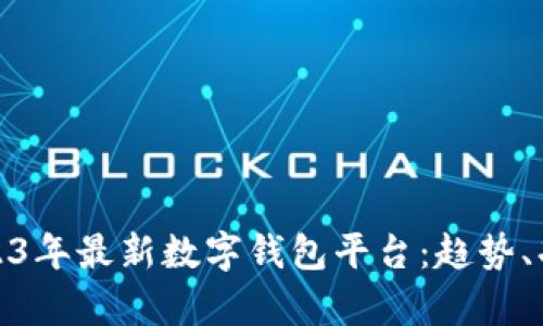全面解析2023年最新数字钱包平台：趋势、功能与安全性