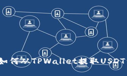 全面指南：如何从TPWallet提取USDT到货币账户