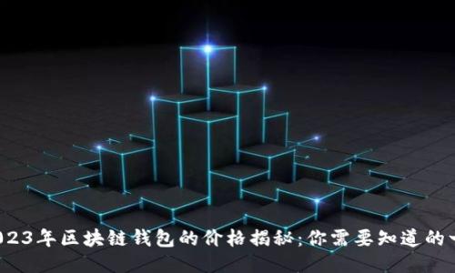  2023年区块链钱包的价格揭秘：你需要知道的一切