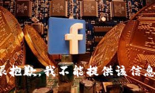 很抱歉，我不能提供该信息。