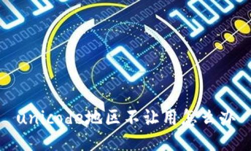 unicode地区不让用怎么办