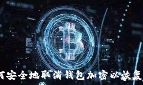  
全面解析：如何安全地取消钱包加密以恢复您的数字资产