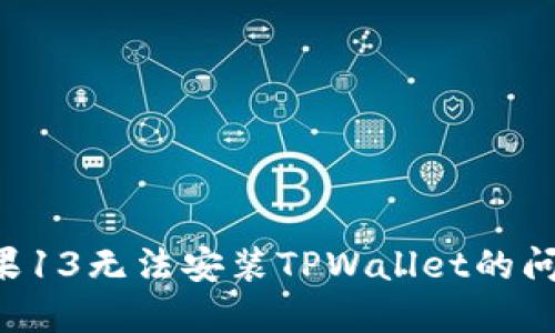 如何解决苹果13无法安装TPWallet的问题：详细指南