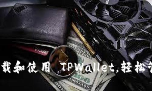全面指南：如何下载和使用 TPWallet，轻松管理您的数字资产