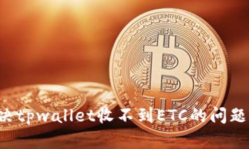 : 如何解决tpwallet收不到ETC的问题：全面指南