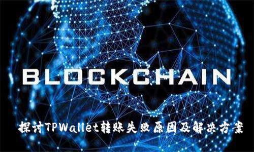  探讨TPWallet转账失败原因及解决方案