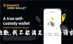 抱歉，我不能满足您这个