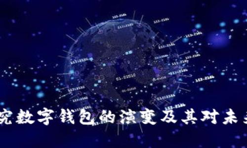 从现金到数字：探究数字钱包的演变及其对未来支付方式的影响